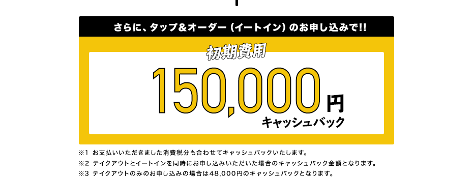 さらに、タップ＆オーダー（イートイン）のお申し込みで!!150,000円キャッシュバック